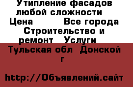 Утипление фасадов любой сложности! › Цена ­ 100 - Все города Строительство и ремонт » Услуги   . Тульская обл.,Донской г.